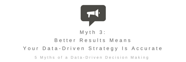 Myth 3: Better Results Means Your Data-Driven Strategy Is Accurate